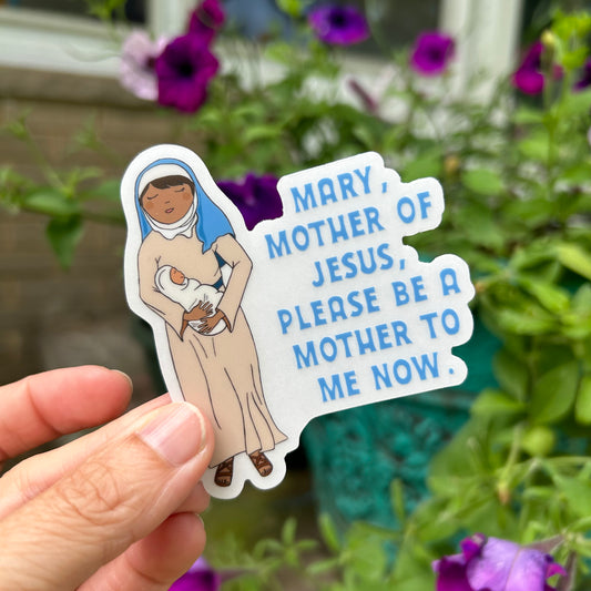 Be a Mother To Me Now Vinyl Sticker // Mary // clear background //